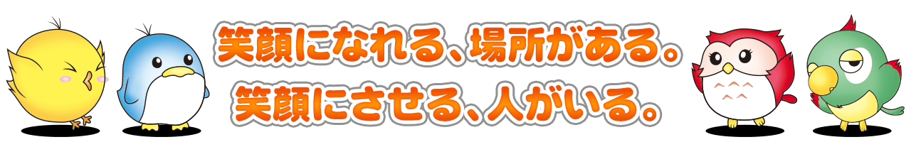 笑顔になれる、場所がある。笑顔にさせる、人がいる。